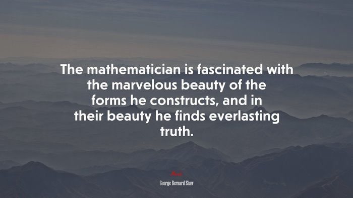 The mathematician is fascinated with the marvelous beauty of the forms he constructs, and in their beauty he finds everlasting truth. | George Bernard Shaw quote
