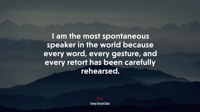 I am the most spontaneous speaker in the world because every word, every gesture, and every retort has been carefully rehearsed. | George Bernard Shaw quote