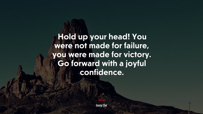 Hold up your head! You were not made for failure, you were made for victory. Go forward with a joyful confidence. | George Eliot quote
