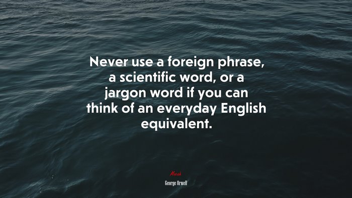 Never use a foreign phrase, a scientific word, or a jargon word if you can think of an everyday English equivalent. | George Orwell quote