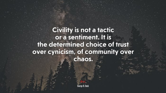 Civility is not a tactic or a sentiment. It is the determined choice of trust over cynicism, of community over chaos. | George W. Bush quote