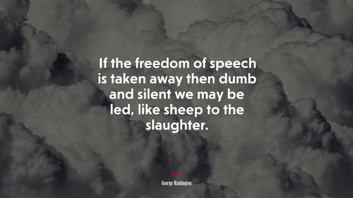 If the freedom of speech is taken away then dumb and silent we may be led, like sheep to the slaughter. | George Washington quote