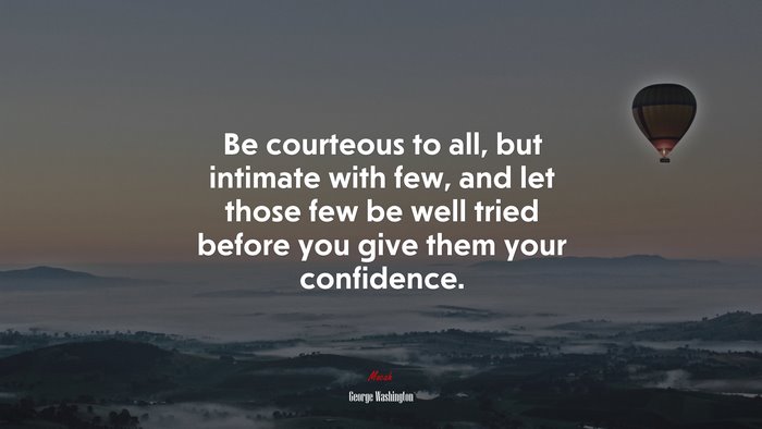 Be courteous to all, but intimate with few, and let those few be well tried before you give them your confidence. | George Washington quote