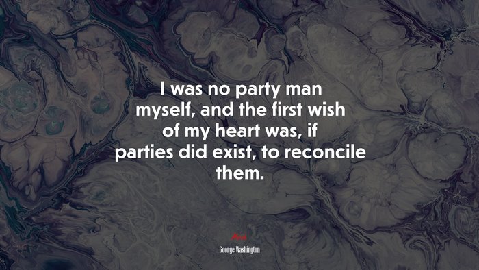 I was no party man myself, and the first wish of my heart was, if parties did exist, to reconcile them. | George Washington quote