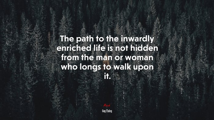 The path to the inwardly enriched life is not hidden from the man or woman who longs to walk upon it. | Guy Finley quote