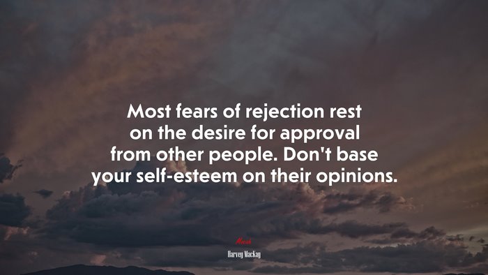 Most fears of rejection rest on the desire for approval from other people. Don’t base your self-esteem on their opinions. | Harvey MacKay quote