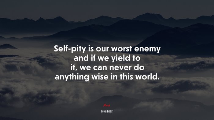 Self-pity is our worst enemy and if we yield to it, we can never do anything wise in this world. | Helen Keller quote