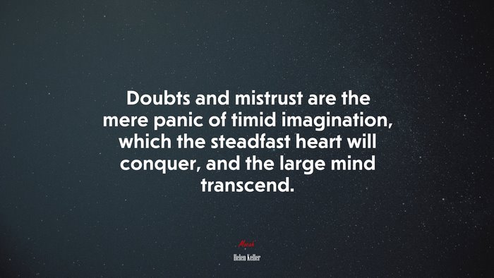 Doubts and mistrust are the mere panic of timid imagination, which the steadfast heart will conquer, and the large mind transcend. | Helen Keller quote