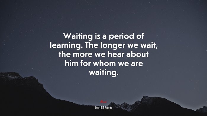 Waiting is a period of learning. The longer we wait, the more we hear about him for whom we are waiting. | Henri J.M. Nouwen quote