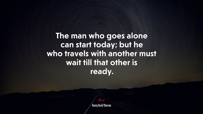 The man who goes alone can start today; but he who travels with another must wait till that other is ready. | Henry David Thoreau quote
