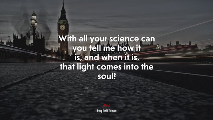 With all your science can you tell me how it is, and when it is, that light comes into the soul? | Henry David Thoreau quote