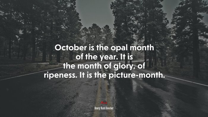 October is the opal month of the year. It is the month of glory, of ripeness. It is the picture-month. | Henry Ward Beecher quote