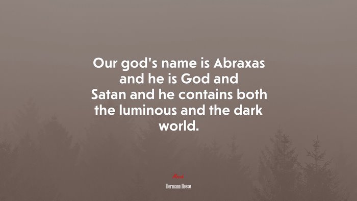 Our god’s name is Abraxas and he is God and Satan and he contains both the luminous and the dark world. | Hermann Hesse quote