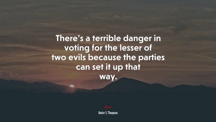 There’s a terrible danger in voting for the lesser of two evils because the parties can set it up that way. | Hunter S. Thompson quote