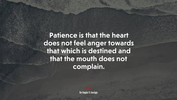 Patience is that the heart does not feel anger towards that which is destined and that the mouth does not complain. | Ibn Qayyim Al-Jawziyya quote