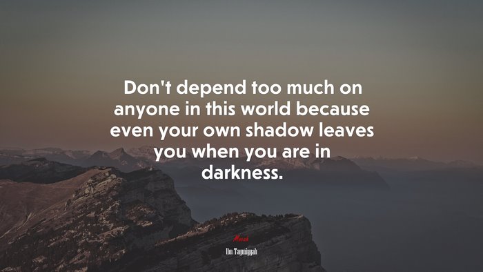 Don’t depend too much on anyone in this world because even your own shadow leaves you when you are in darkness. | Ibn Taymiyyah quote