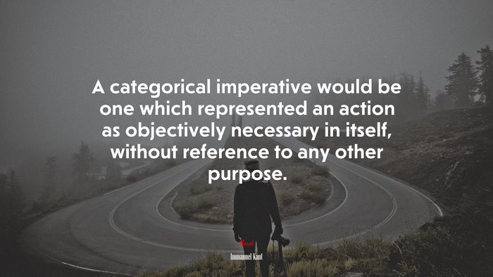 A categorical imperative would be one which represented an action as objectively necessary in itself, without reference to any other purpose. | Immanuel Kant quote