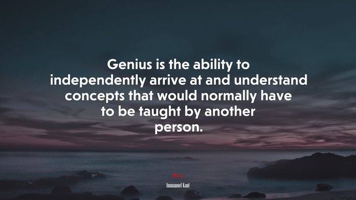 Genius is the ability to independently arrive at and understand concepts that would normally have to be taught by another person. | Immanuel Kant quote