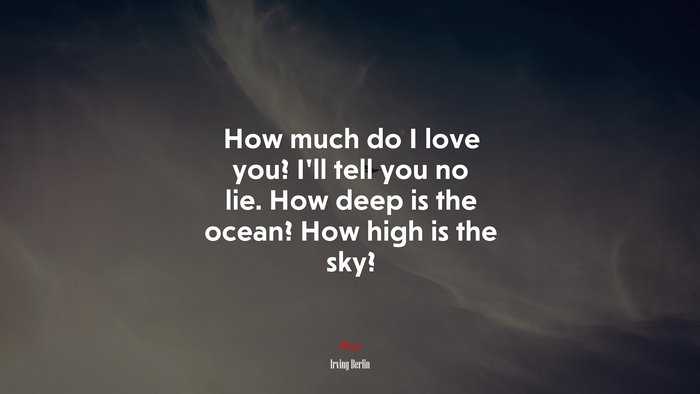 How much do I love you? I’ll tell you no lie. How deep is the ocean? How high is the sky? | Irving Berlin quote
