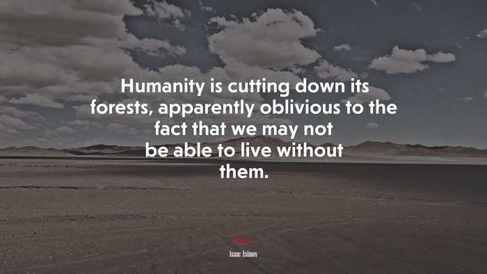 Humanity is cutting down its forests, apparently oblivious to the fact that we may not be able to live without them. | Isaac Asimov quote