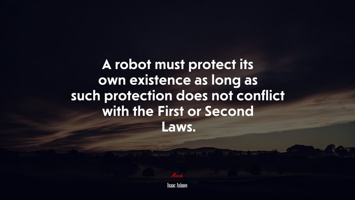 A robot must protect its own existence as long as such protection does not conflict with the First or Second Laws. | Isaac Asimov quote