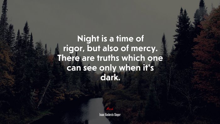 Night is a time of rigor, but also of mercy. There are truths which one can see only when it’s dark. | Isaac Bashevis Singer quote