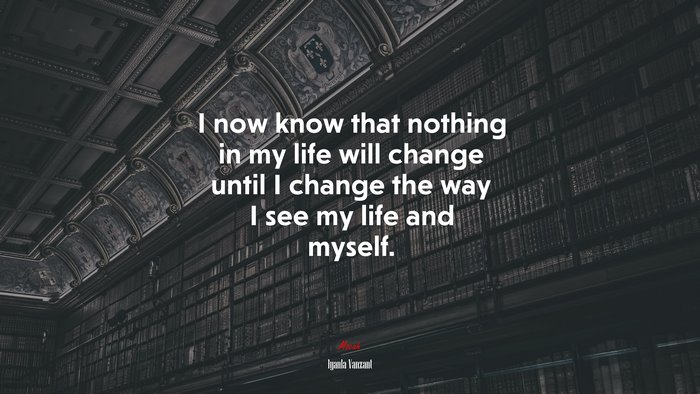 I now know that nothing in my life will change until I change the way I see my life and myself. | Iyanla Vanzant quote