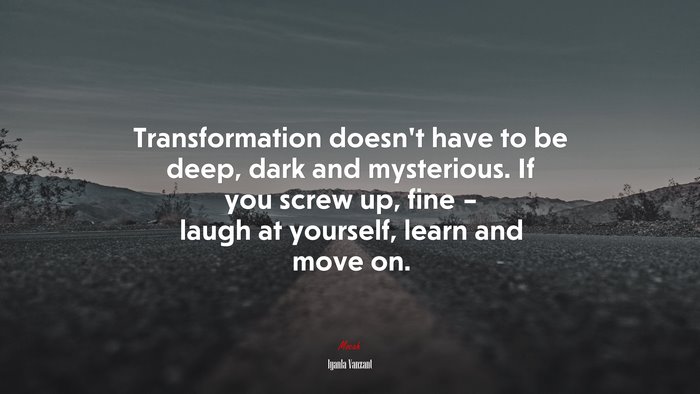 Transformation doesn’t have to be deep, dark and mysterious. If you screw up, fine – laugh at yourself, learn and move on. | Iyanla Vanzant quote
