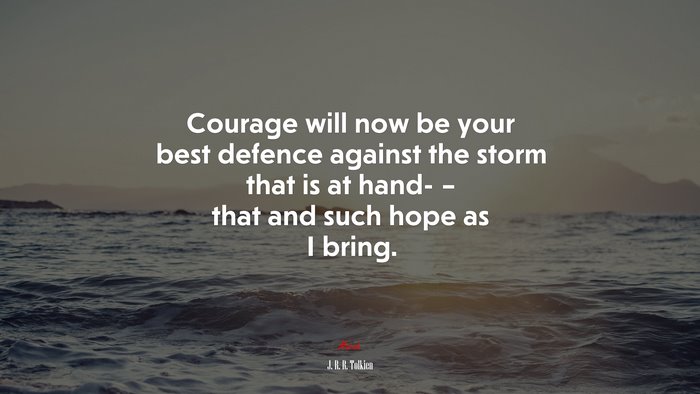 Courage will now be your best defence against the storm that is at hand- – that and such hope as I bring. | J. R. R. Tolkien quote
