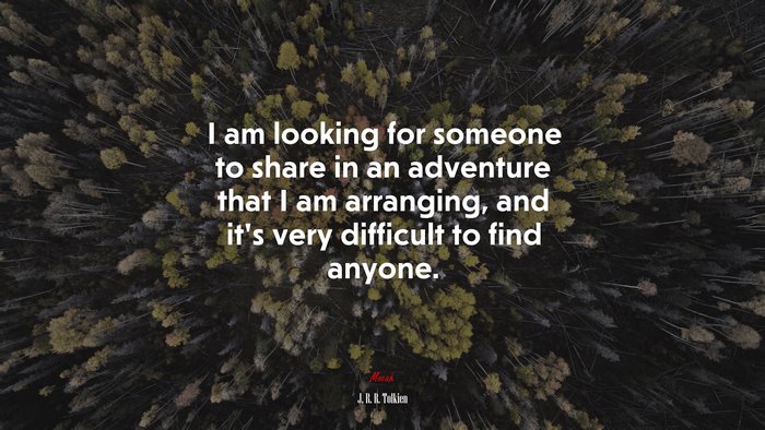 I am looking for someone to share in an adventure that I am arranging, and it’s very difficult to find anyone. | J. R. R. Tolkien quote