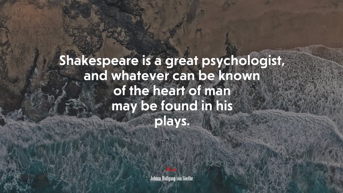 Shakespeare is a great psychologist, and whatever can be known of the heart of man may be found in his plays. | Johann Wolfgang von Goethe quote