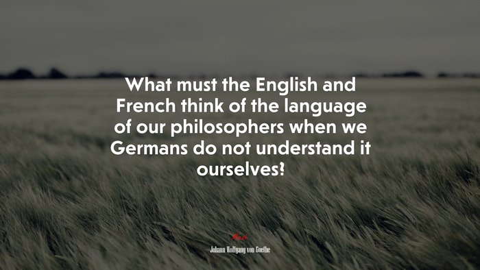 What must the English and French think of the language of our philosophers when we Germans do not understand it ourselves? | Johann Wolfgang von Goethe quote