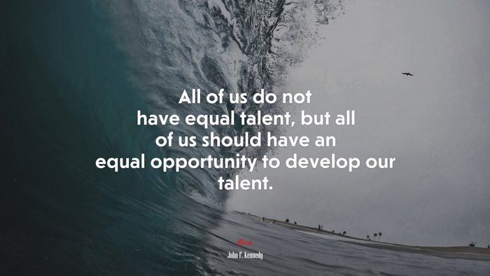 All of us do not have equal talent, but all of us should have an equal opportunity to develop our talent. | John F. Kennedy quote