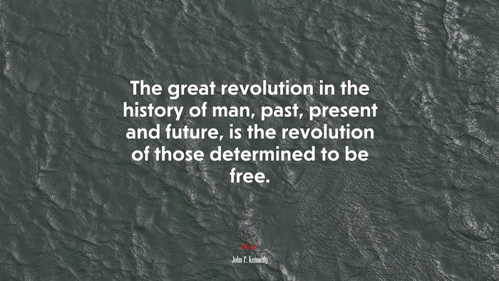 The great revolution in the history of man, past, present and future, is the revolution of those determined to be free. | John F. Kennedy quote