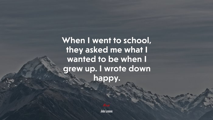 When I went to school, they asked me what I wanted to be when I grew up. I wrote down happy. | John Lennon quote