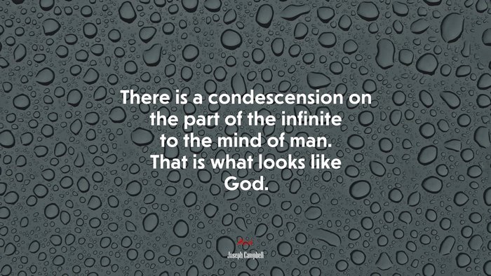 There is a condescension on the part of the infinite to the mind of man. That is what looks like God. | Joseph Campbell quote