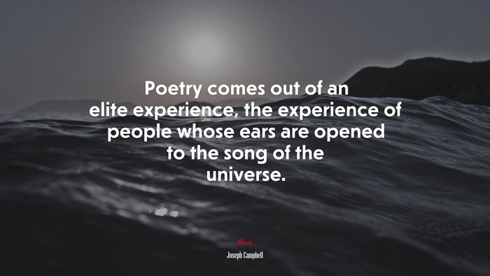Poetry comes out of an elite experience, the experience of people whose ears are opened to the song of the universe. | Joseph Campbell quote
