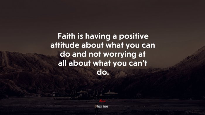 Faith is having a positive attitude about what you can do and not worrying at all about what you can’t do. | Joyce Meyer quote
