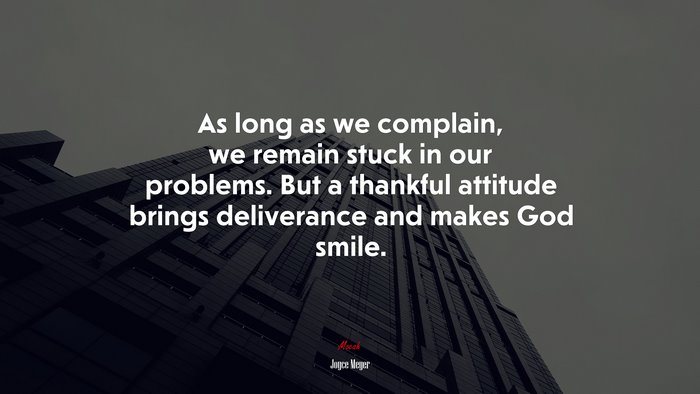 As long as we complain, we remain stuck in our problems. But a thankful attitude brings deliverance and makes God smile. | Joyce Meyer quote
