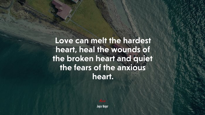 Love can melt the hardest heart, heal the wounds of the broken heart and quiet the fears of the anxious heart. | Joyce Meyer quote