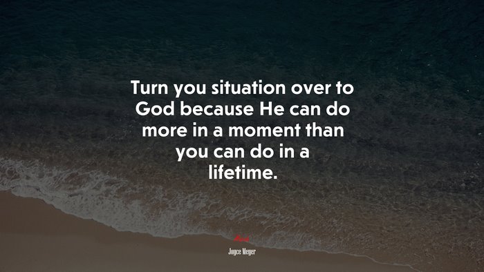 Turn you situation over to God because He can do more in a moment than you can do in a lifetime. | Joyce Meyer quote