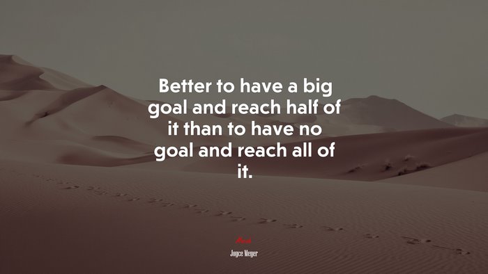 Better to have a big goal and reach half of it than to have no goal and reach all of it. | Joyce Meyer quote