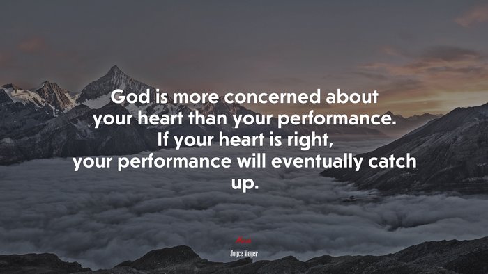 God is more concerned about your heart than your performance. If your heart is right, your performance will eventually catch up. | Joyce Meyer quote