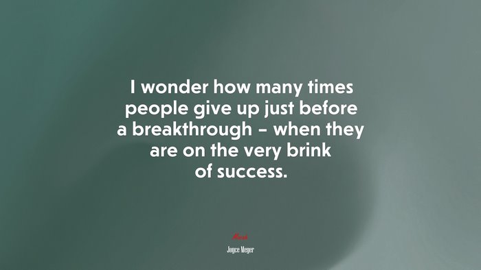 I wonder how many times people give up just before a breakthrough – when they are on the very brink of success. | Joyce Meyer quote