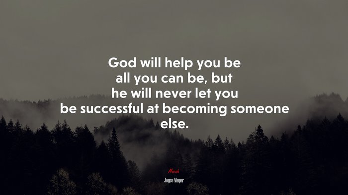 God will help you be all you can be, but he will never let you be successful at becoming someone else. | Joyce Meyer quote