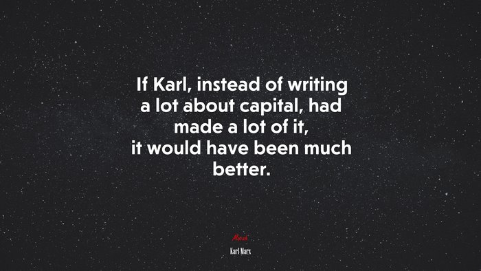 If Karl, instead of writing a lot about capital, had made a lot of it, it would have been much better. | Karl Marx quote