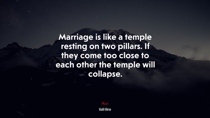 Marriage is like a temple resting on two pillars. If they come too close to each other the temple will collapse. | Khalil Gibran quote