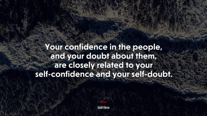 Your confidence in the people, and your doubt about them, are closely related to your self-confidence and your self-doubt. | Khalil Gibran quote