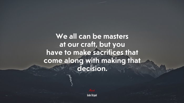 We all can be masters at our craft, but you have to make sacrifices that come along with making that decision. | Kobe Bryant quote