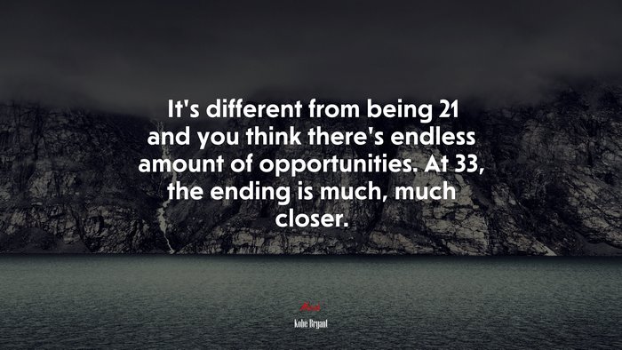 It’s different from being 21 and you think there’s endless amount of opportunities. At 33, the ending is much, much closer. | Kobe Bryant quote